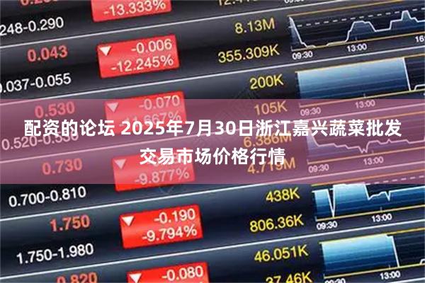 配资的论坛 2025年7月30日浙江嘉兴蔬菜批发交易市场价格行情