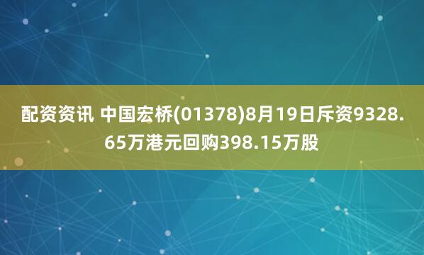 配资资讯 中国宏桥(01378)8月19日斥资9328.65万港元回购398.15万股