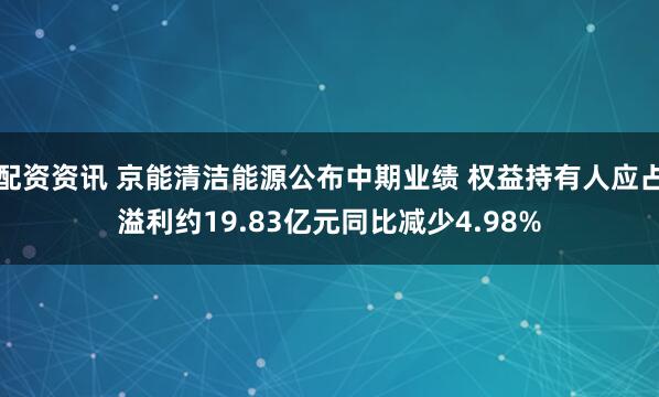 配资资讯 京能清洁能源公布中期业绩 权益持有人应占溢利约19.83亿元同比减少4.98%
