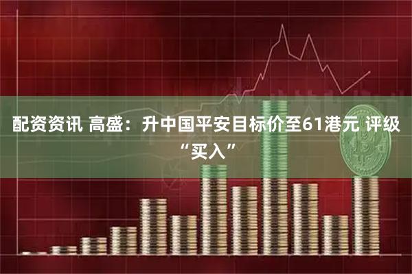 配资资讯 高盛：升中国平安目标价至61港元 评级“买入”