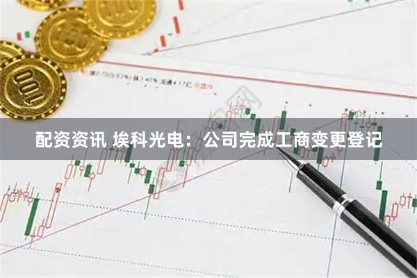 配资资讯 埃科光电：公司完成工商变更登记