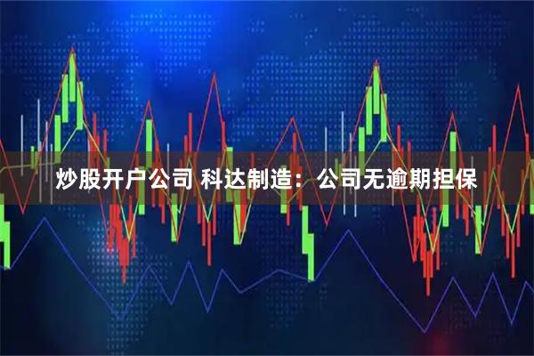 炒股开户公司 科达制造：公司无逾期担保