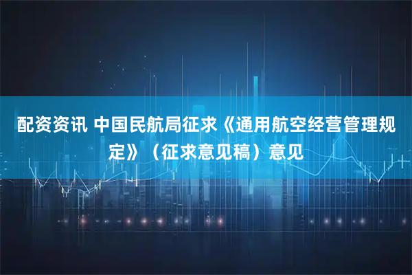 配资资讯 中国民航局征求《通用航空经营管理规定》（征求意见稿）意见