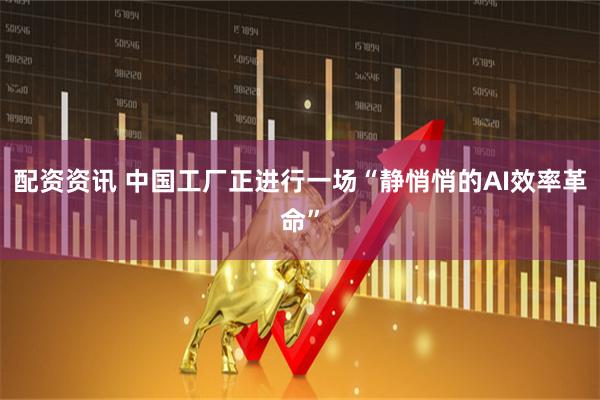 配资资讯 中国工厂正进行一场“静悄悄的AI效率革命”