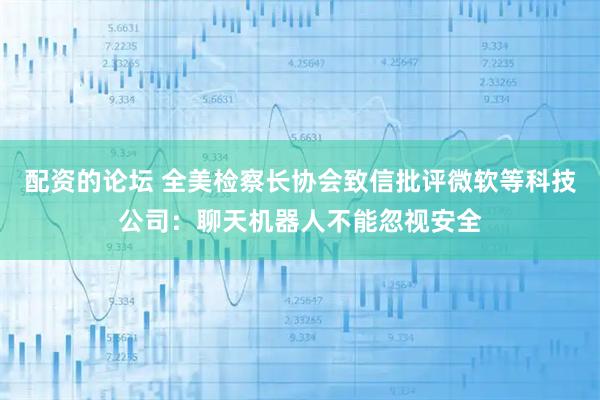 配资的论坛 全美检察长协会致信批评微软等科技公司：聊天机器人不能忽视安全