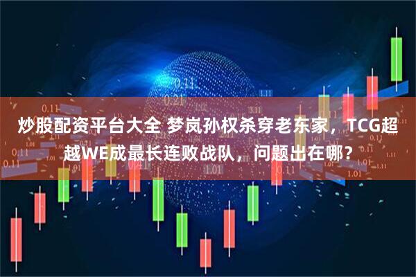 炒股配资平台大全 梦岚孙权杀穿老东家，TCG超越WE成最长连败战队，问题出在哪？