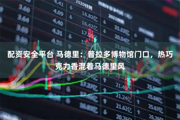 配资安全平台 马德里：普拉多博物馆门口，热巧克力香混着马德里风